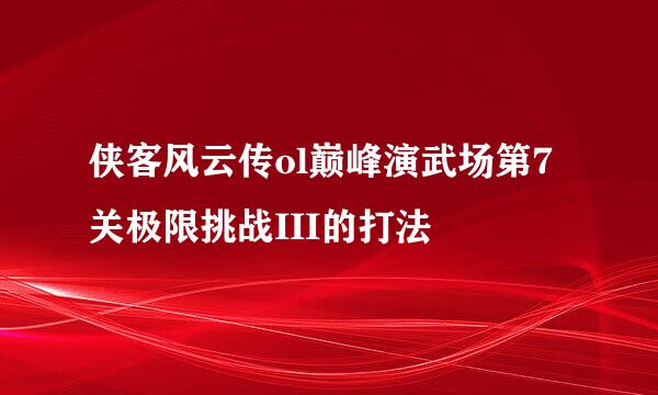 侠客风云传ol巅峰演武场第7关极限挑战III的打法