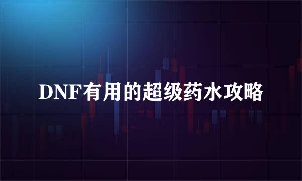 DNF有用的超级药水攻略