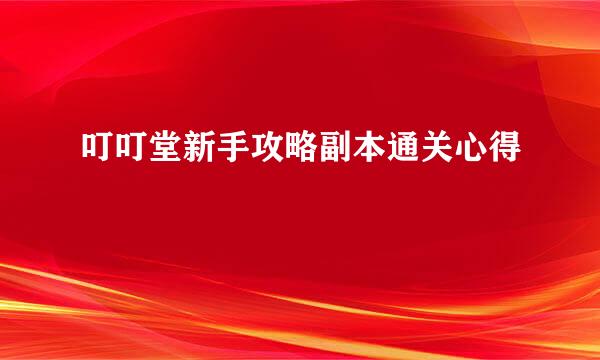 叮叮堂新手攻略副本通关心得