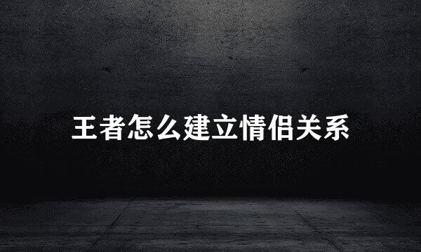 王者怎么建立情侣关系