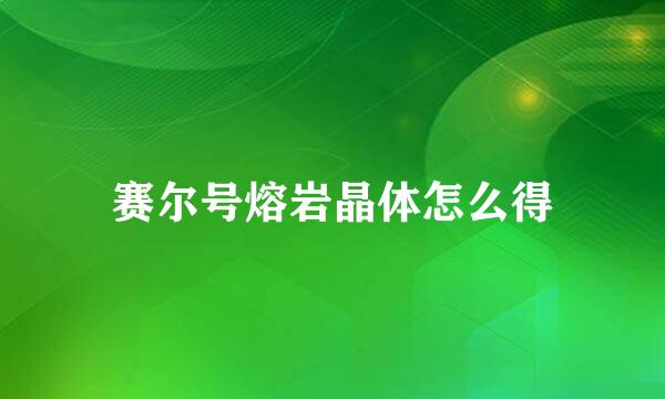 赛尔号熔岩晶体怎么得