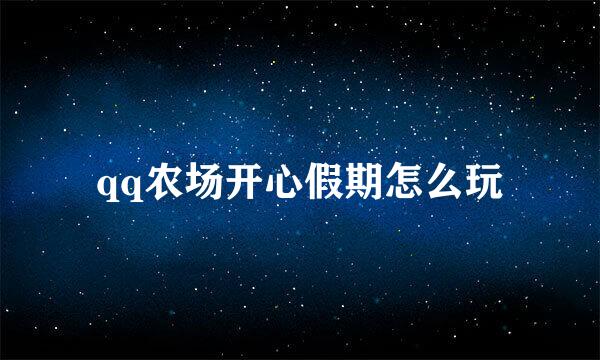 qq农场开心假期怎么玩