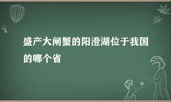 盛产大闸蟹的阳澄湖位于我国的哪个省