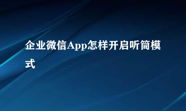 企业微信App怎样开启听筒模式