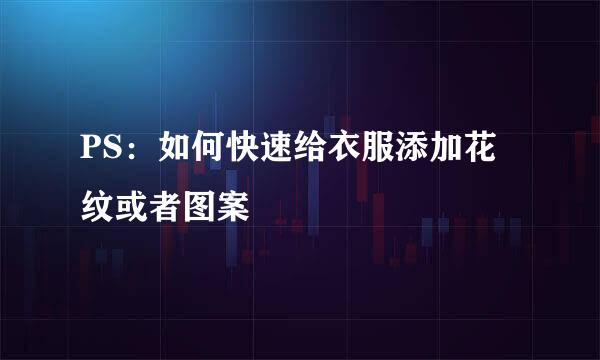 PS：如何快速给衣服添加花纹或者图案