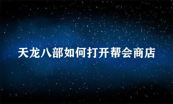 天龙八部如何打开帮会商店