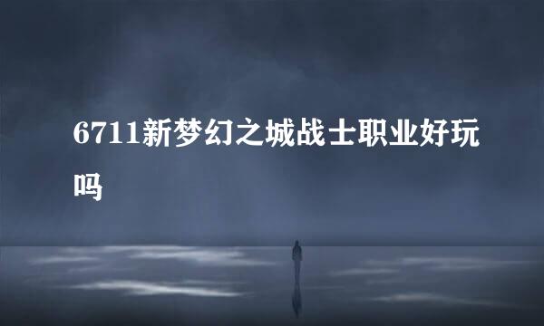 6711新梦幻之城战士职业好玩吗