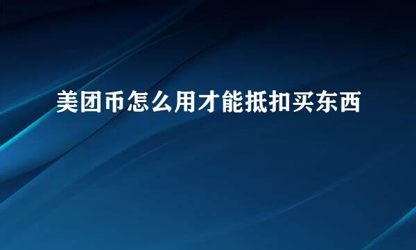 美团币怎么用才能抵扣买东西