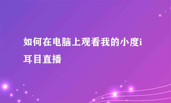 如何在电脑上观看我的小度i耳目直播