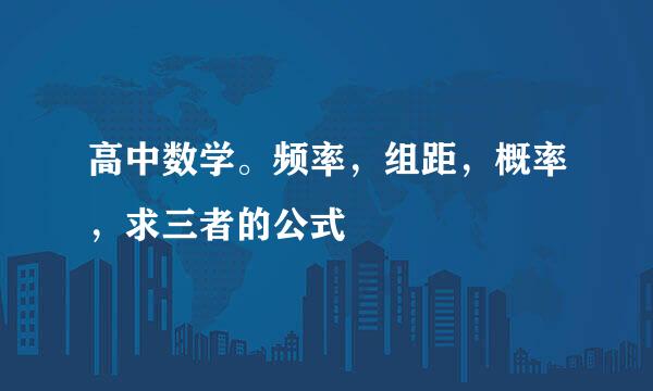高中数学。频率，组距，概率，求三者的公式