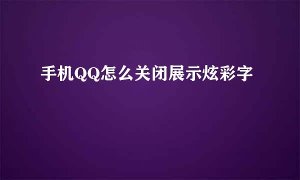 手机QQ怎么关闭展示炫彩字
