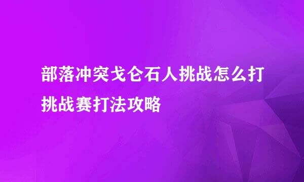 部落冲突戈仑石人挑战怎么打挑战赛打法攻略