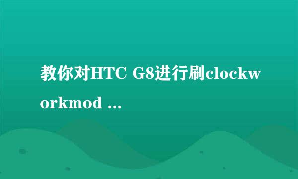 教你对HTC G8进行刷clockworkmod Recovery