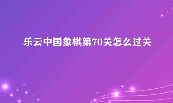 乐云中国象棋第70关怎么过关