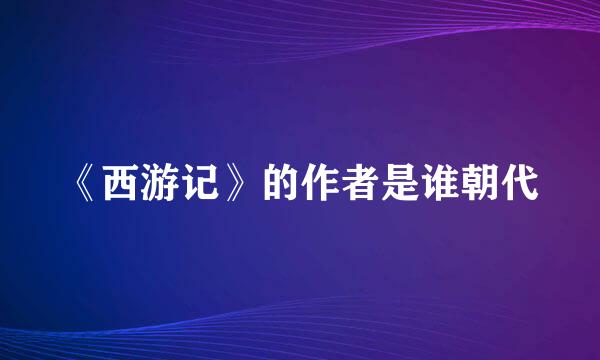 《西游记》的作者是谁朝代