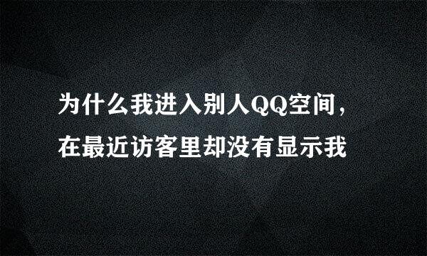 为什么我进入别人QQ空间，在最近访客里却没有显示我