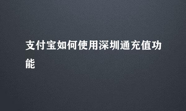 支付宝如何使用深圳通充值功能