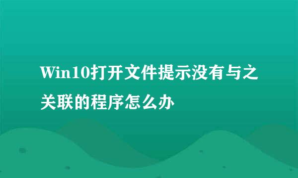 Win10打开文件提示没有与之关联的程序怎么办