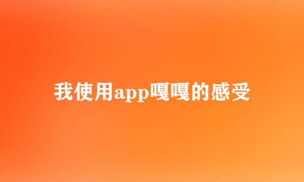 我使用app嘎嘎的感受