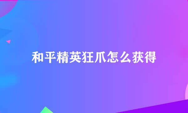 和平精英狂爪怎么获得