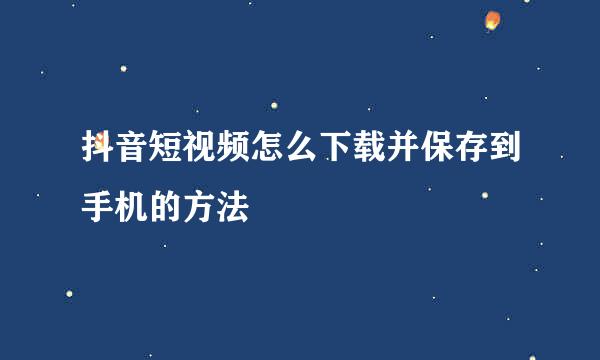抖音短视频怎么下载并保存到手机的方法