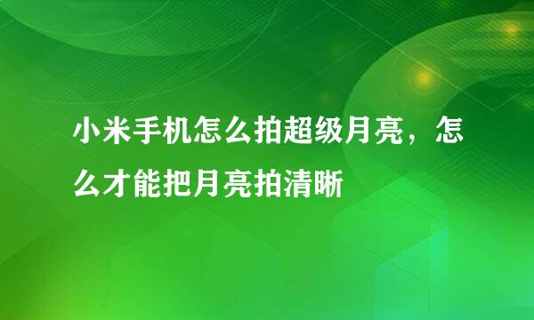 小米手机怎么拍超级月亮，怎么才能把月亮拍清晰