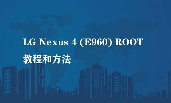 LG Nexus 4 (E960) ROOT教程和方法