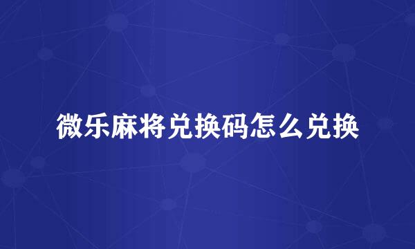 微乐麻将兑换码怎么兑换