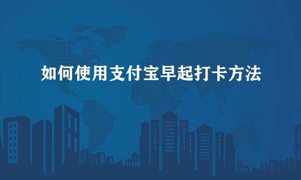 如何使用支付宝早起打卡方法
