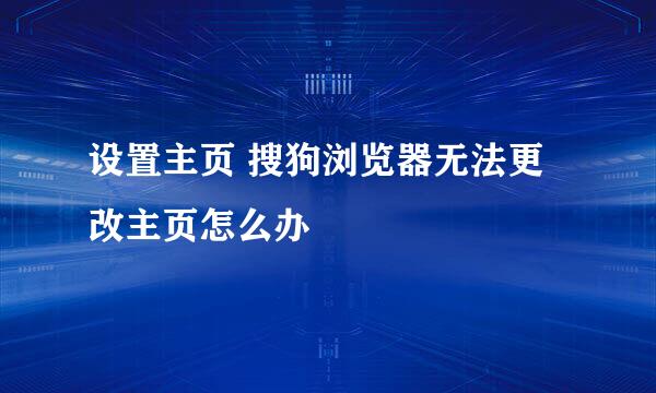 设置主页 搜狗浏览器无法更改主页怎么办