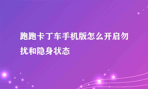 跑跑卡丁车手机版怎么开启勿扰和隐身状态