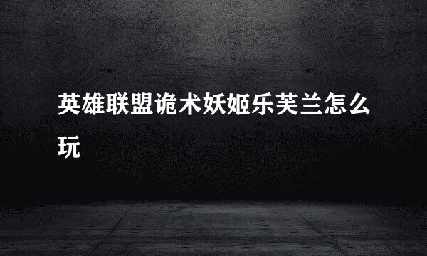 英雄联盟诡术妖姬乐芙兰怎么玩
