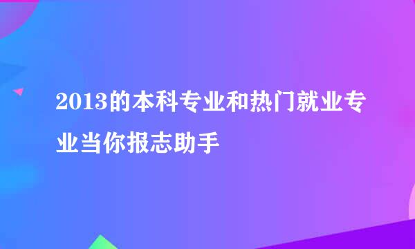 2013的本科专业和热门就业专业当你报志助手
