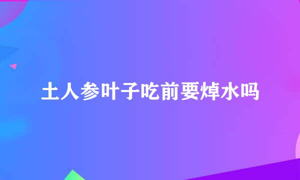 土人参叶子吃前要焯水吗