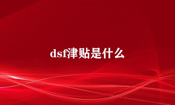 dsf津贴是什么