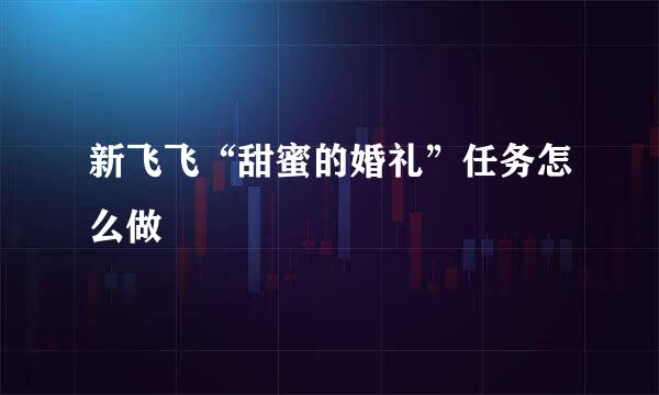 新飞飞“甜蜜的婚礼”任务怎么做