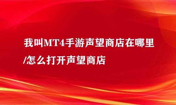 我叫MT4手游声望商店在哪里/怎么打开声望商店