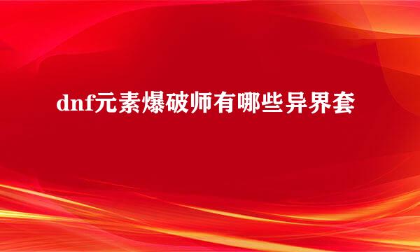 dnf元素爆破师有哪些异界套