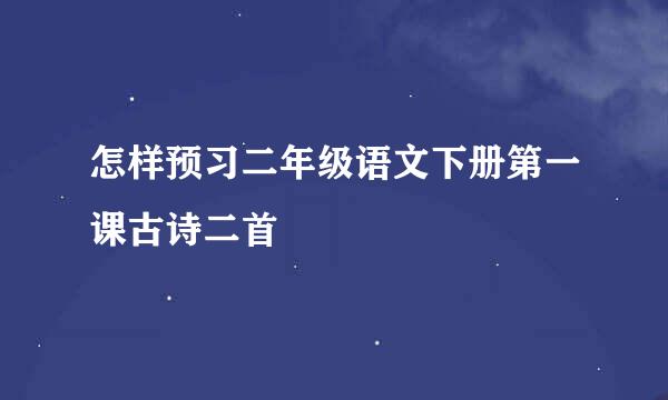 怎样预习二年级语文下册第一课古诗二首