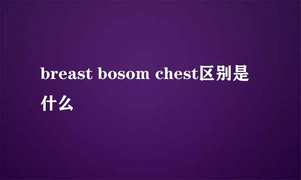 breast bosom chest区别是什么
