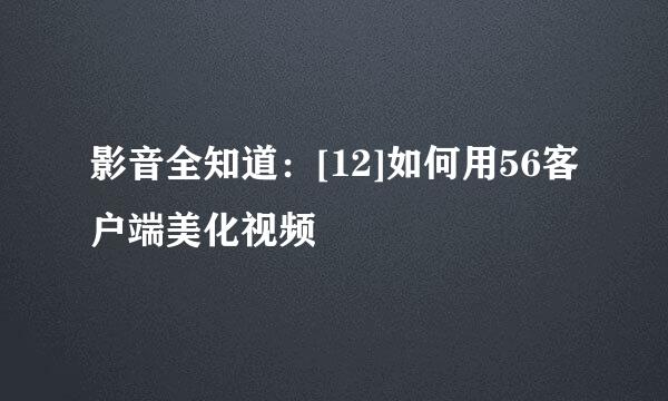 影音全知道：[12]如何用56客户端美化视频