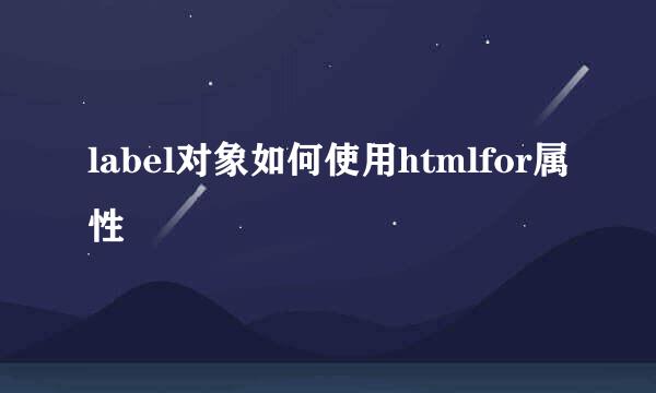 label对象如何使用htmlfor属性