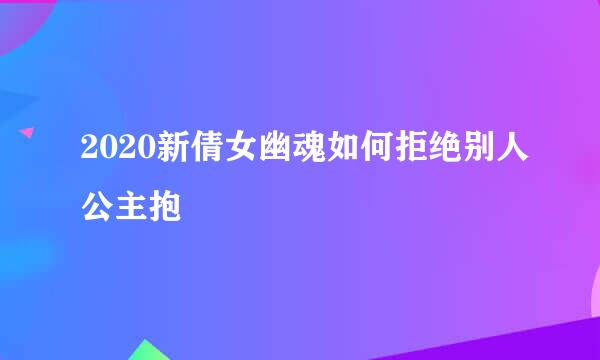2020新倩女幽魂如何拒绝别人公主抱