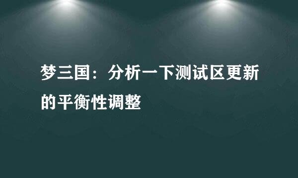梦三国：分析一下测试区更新的平衡性调整