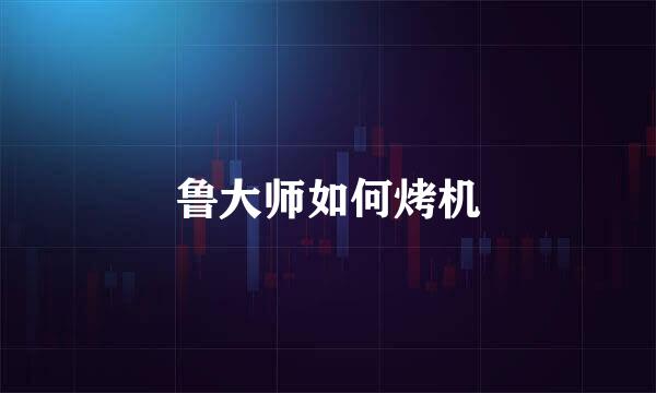 鲁大师如何烤机