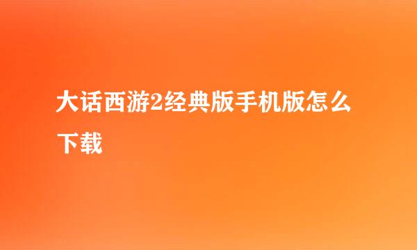大话西游2经典版手机版怎么下载