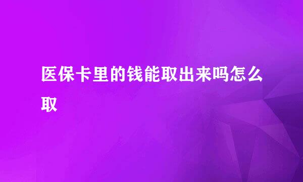 医保卡里的钱能取出来吗怎么取
