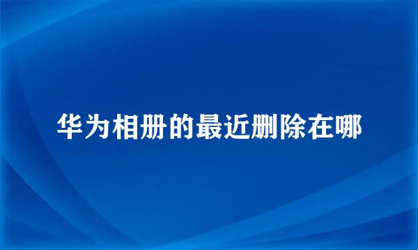 华为相册的最近删除在哪