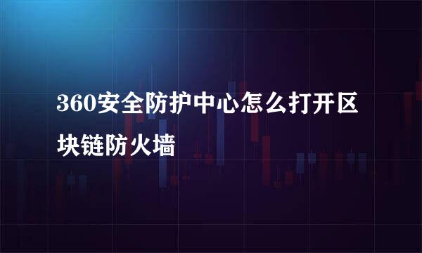 360安全防护中心怎么打开区块链防火墙