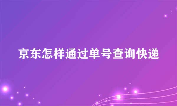京东怎样通过单号查询快递